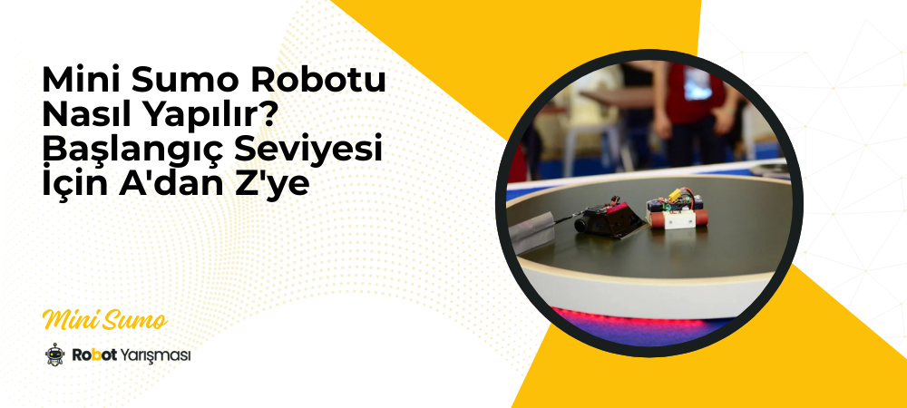 Mini Sumo Robotu Nasıl Yapılır? Başlangıç Seviyesi İçin A'dan Z'ye Rehber